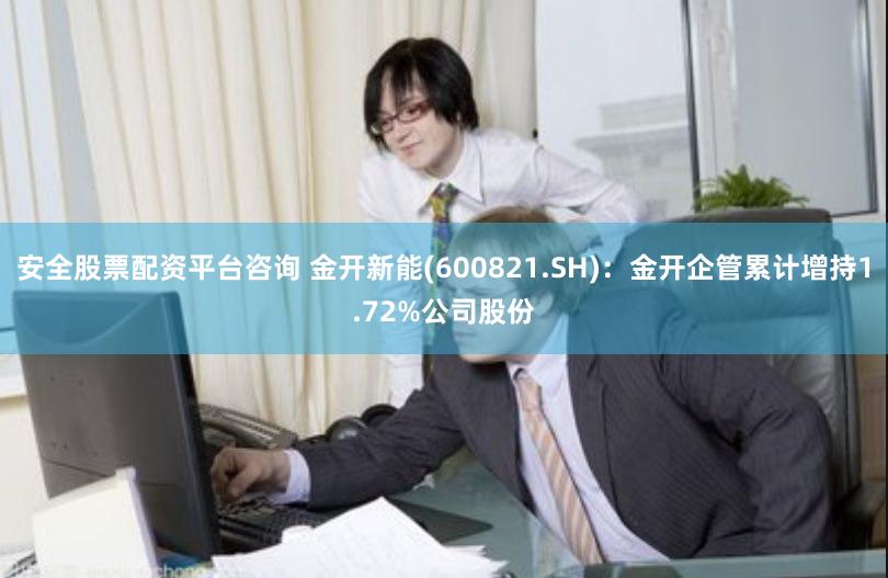 安全股票配资平台咨询 金开新能(600821.SH)：金开企管累计增持1.72%公司股份