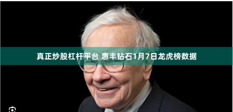 真正炒股杠杆平台 惠丰钻石1月7日龙虎榜数据